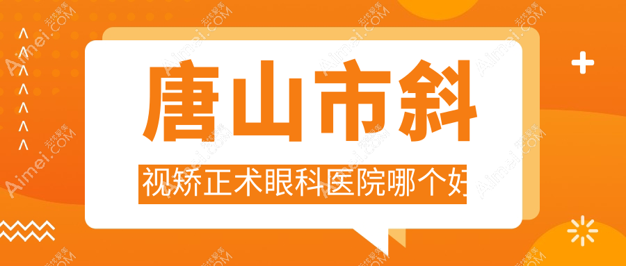 唐山市斜视矫正术医院哪个好？爱童|，另附价格表