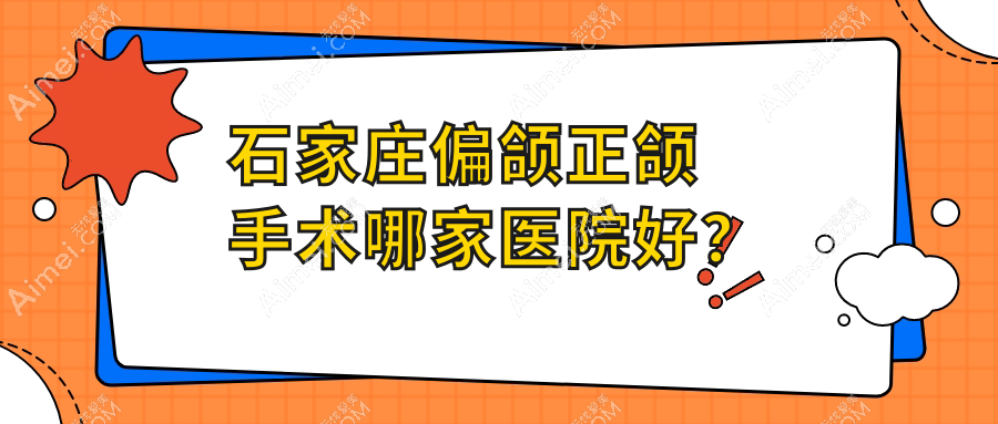 石家庄偏颌正颌手术哪家医院好？排名前十医院有曼迪/藁城德伦医院