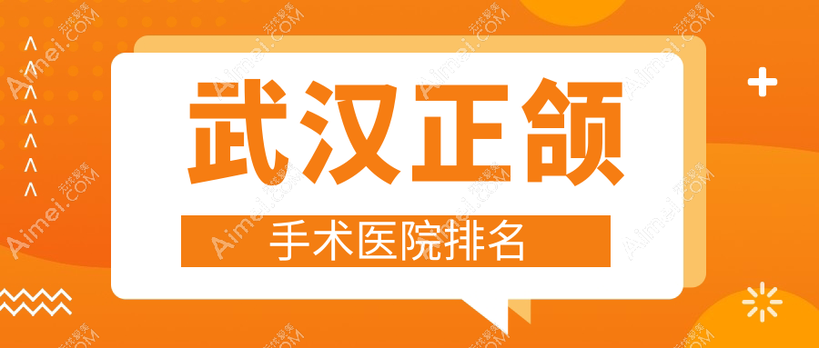 武汉正颌手术医院排名武汉正颌手术隐乐好还不贵