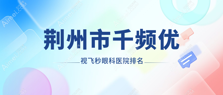 荆州市千频优视飞秒医院排名前二:华厦眼科/洛基做较好