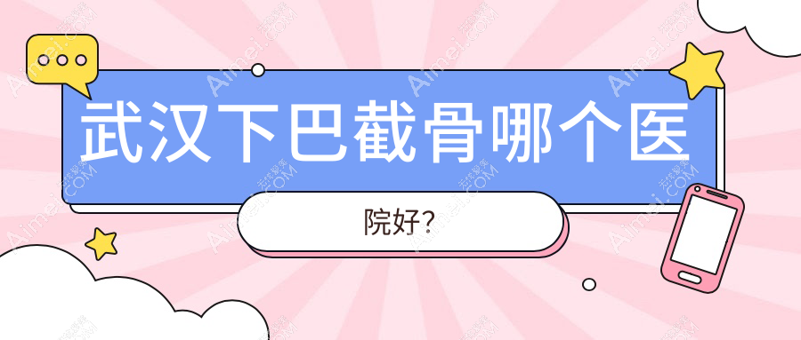 武汉下巴截骨哪个医院好？甄选十家当地硬实力比较高的整形机构