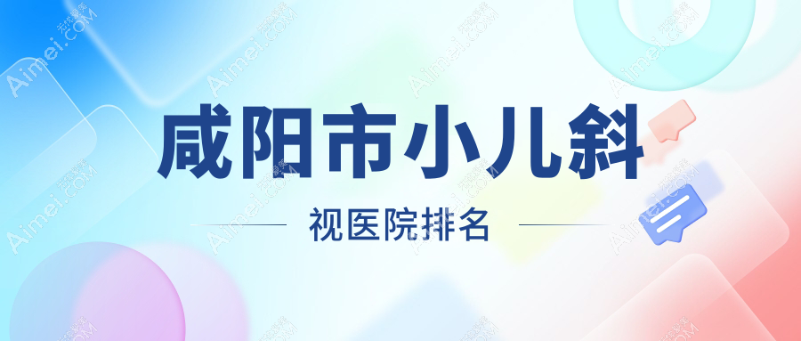 咸阳市小儿斜视好的医院排名，友友真实点评医院分享