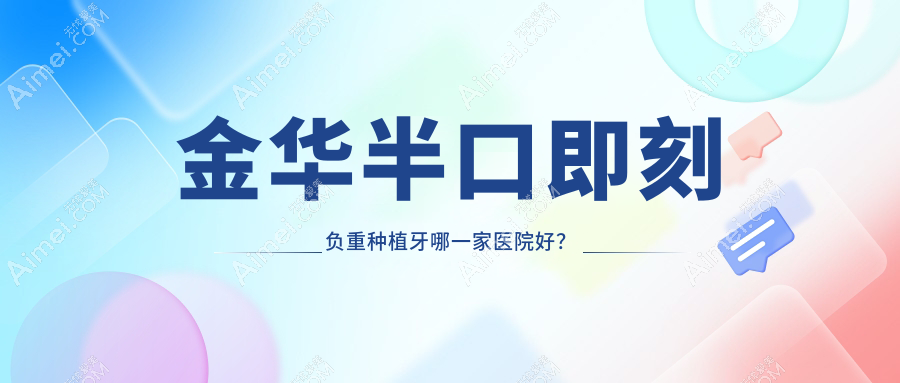 金华半口即刻负重种植牙哪一家医院好？金华半口即刻负重种植牙的医院有婺城倍嘉/义乌傅氏