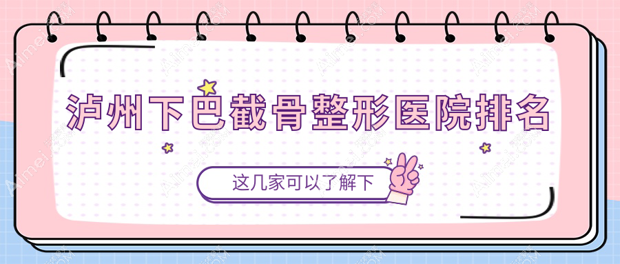 泸州下巴截骨哪家医院较好？人气排行前五，韩美等声誉上榜