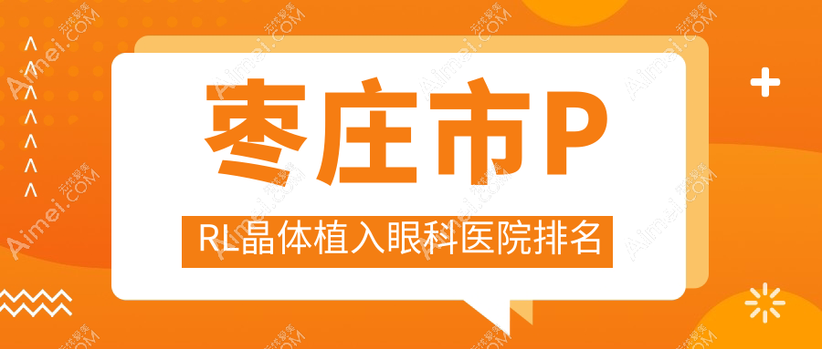 枣庄市PRL晶体植入医院排名榜:瑞士TICL晶体植入/瑞士ICL晶体植入和医院推荐