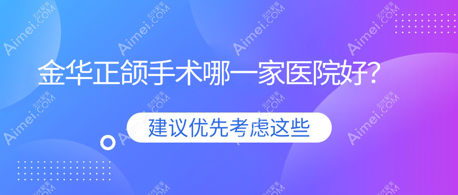 金華正頜手術(shù)哪一家醫(yī)院好？金華齙牙正頜手術(shù)/深覆合正頜手術(shù)可選這些