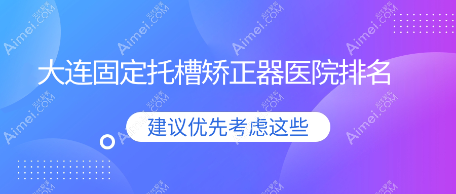 大连固定托槽矫正器医院排名大连固定托槽矫正器悦己时光好还不贵