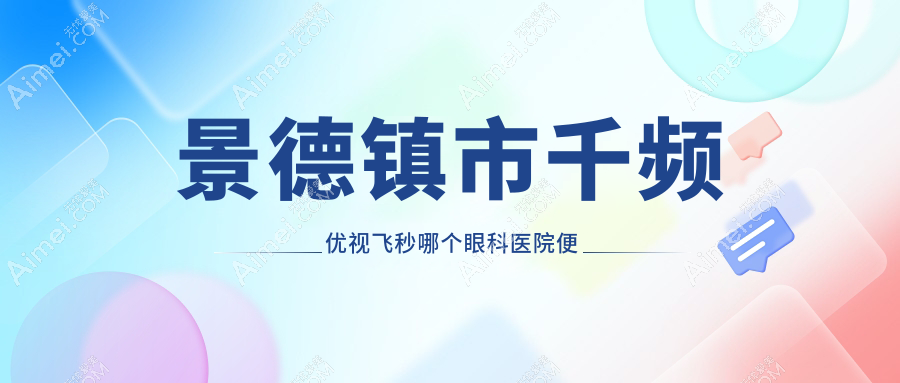 景德镇市千频优视飞秒哪个医院便宜又好？爱尔眼科|好还不贵