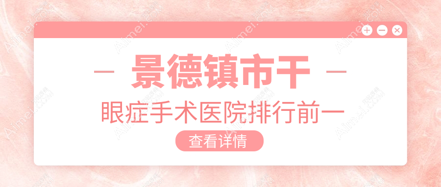 景德镇市干眼症手术医院排行前一有哪些景德镇市很不错干眼症手术眼科医院