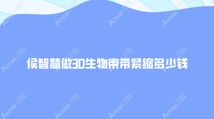 侯智慧做3D生物束带紧缩多少钱?26000起,找侯智慧做私密紧缩真的很香