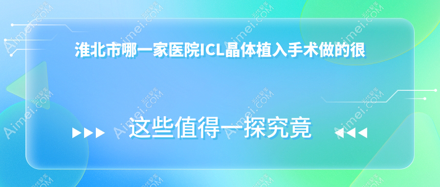 淮北市哪一家医院ICL晶体植入手术做的很不错？新版淮北市ICL晶体植入排名榜TOP一医院出炉