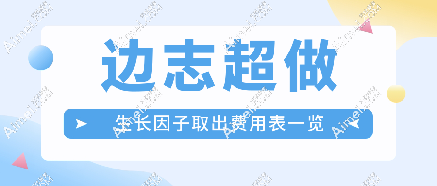 边志超做生长因子取出费用表:边志超取面部生长因子价格1万元起不贵,有成功病例证实