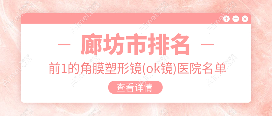 廊坊市排名前1的角膜塑形镜(ok镜)医院名单揭晓(推荐廊坊市角膜塑形镜(ok镜)较好的1家医院)