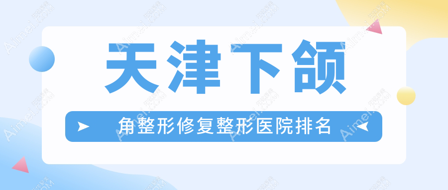 天津下颌角整形修复医院价格揭晓:排名前列的爱丽诺下颌角整形修复费用6800起