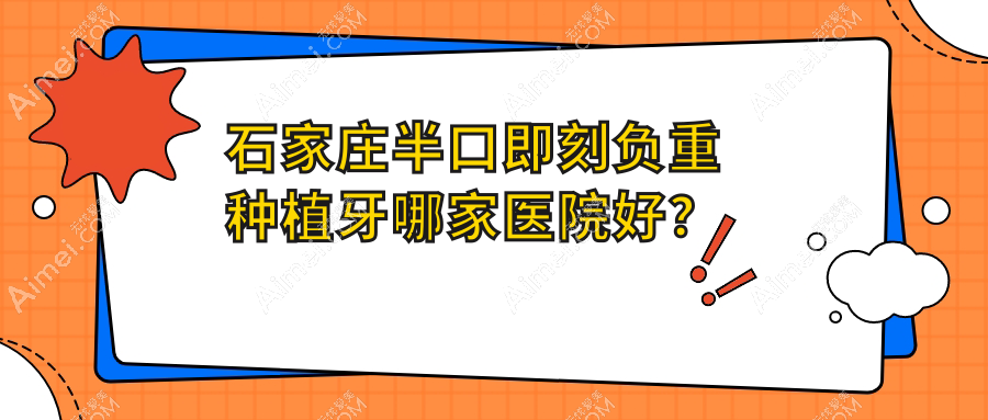 石家庄半口即刻负重种植牙哪家医院好？排名前十医院有正定河大/美呀乐联