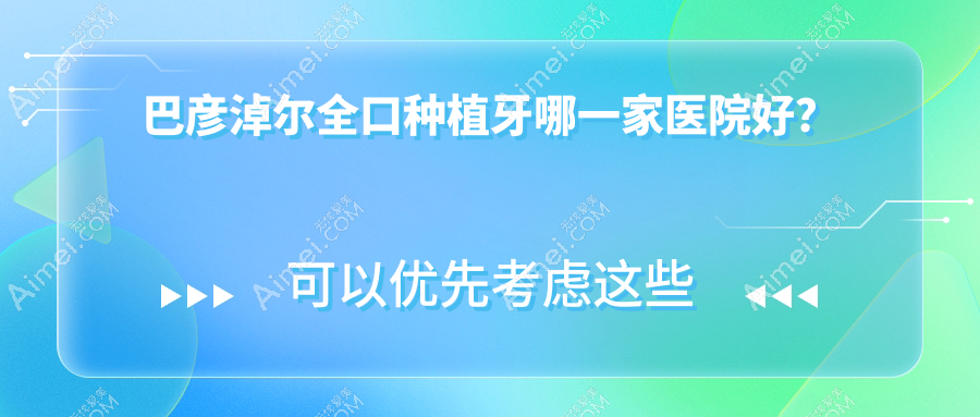 巴彦淖尔全口种植牙哪一家医院好？巴彦淖尔(旧)种植牙/拔智齿甄选这几个