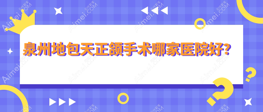泉州地包天正颌手术哪家医院好？排名前十医院有安溪波波/丰泽安格尔