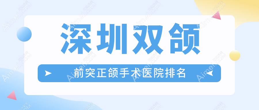 深圳雙頜前突正頜手術(shù)醫(yī)院排名深圳雙頜前突正頜手術(shù)五園好還便宜