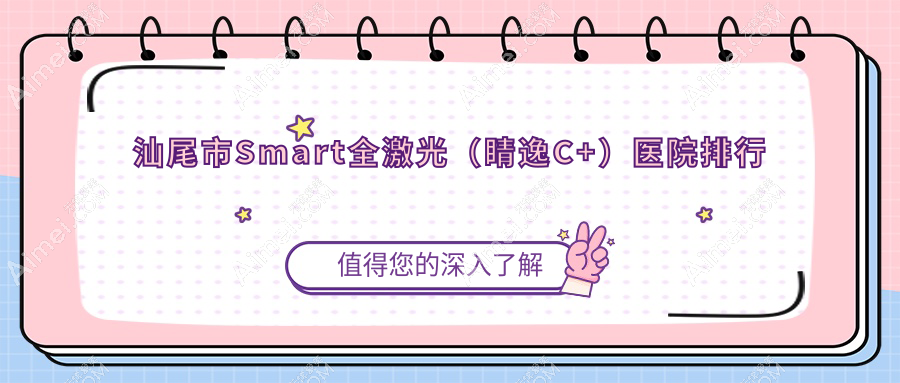 汕尾市Smart全激光（睛逸C+）医院排行收费表一览！公办、私立都有