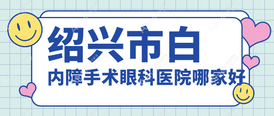 绍兴市白内障手术哪家好？绍兴市推荐爱尔眼科、、