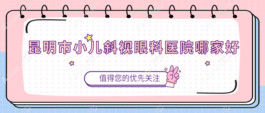 昆明市小儿斜视哪家好？昆明市儿童散光建议普瑞/普瑞/大全