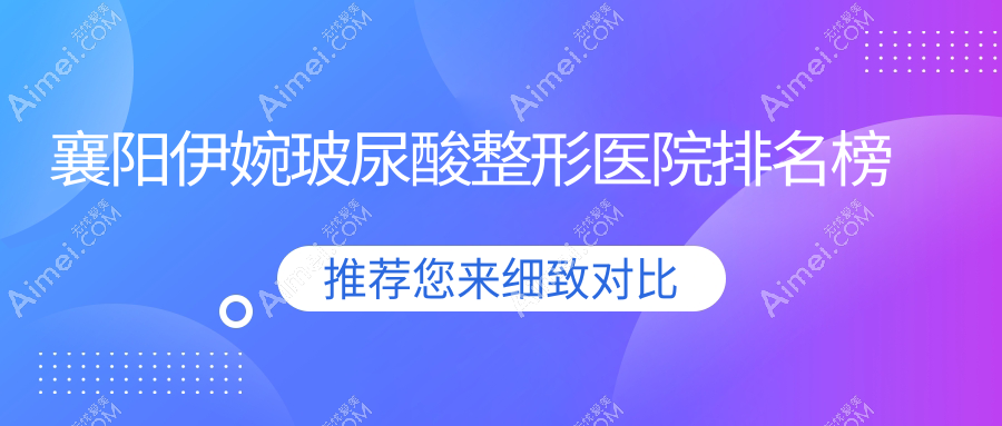 襄阳伊婉玻尿酸整形医院排名榜公开(华美实力人气比较高)