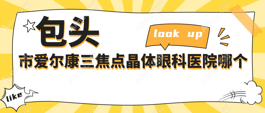 包头市爱尔康三焦点晶体医院哪个好？致亮、，另附价格表