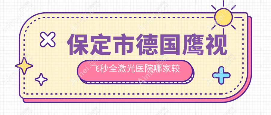 保定市德国鹰视飞秒全激光医院哪家较好？做/的医院有这1家