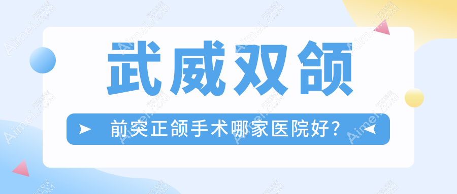 武威双颌前突正颌手术哪家医院好？武威双颌前突正颌手术的医院有金昌市金典/金昌赵丽娜