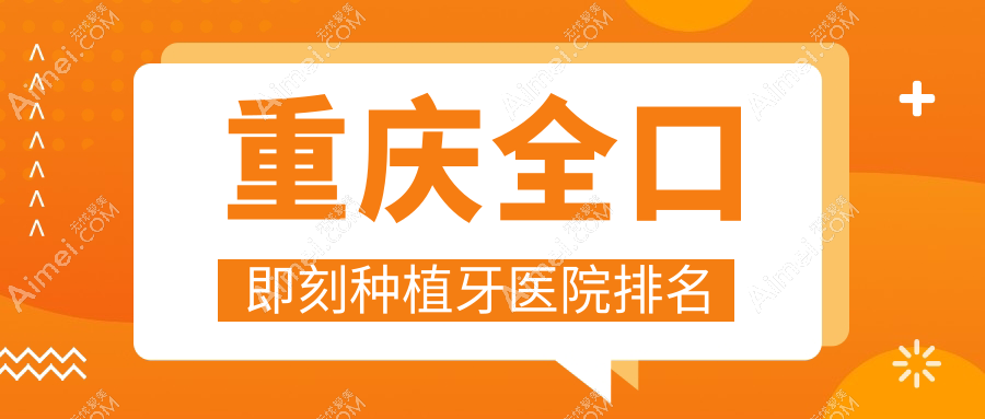 重庆全口即刻种植牙医院排名重庆全口即刻种植牙綦江乐嘉好还便宜
