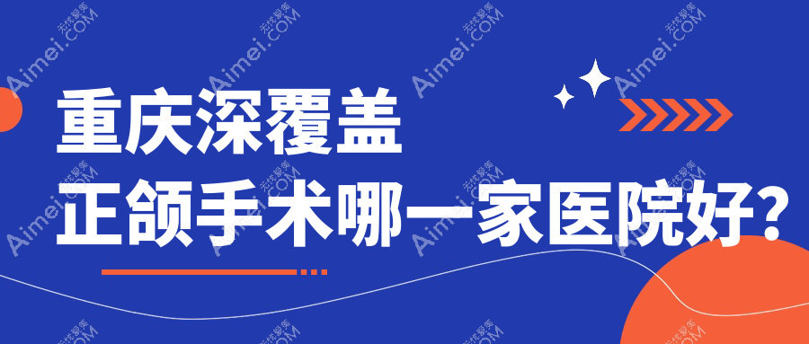 重庆深覆盖正颌手术哪一家医院好？重庆深覆盖正颌手术的医院有泰康拜博医院永川院/大足牙益美