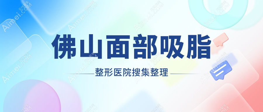 佛山面部吸脂整形医院搜集整理前10评测,总结整理本地这10家被广大网友尊敬