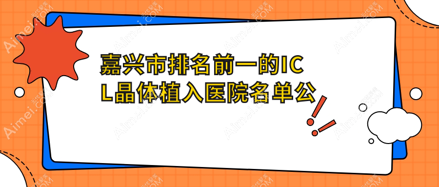嘉兴市排名前一的ICL晶体植入医院名单公布(推荐嘉兴市ICL晶体植入更好的一家医院)