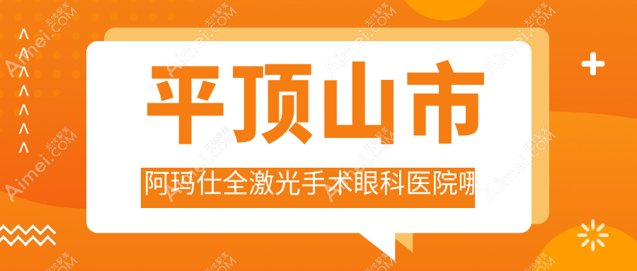 平顶山市阿玛仕全激光手术眼科医院哪家好？平顶山市建议眼科、
