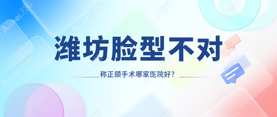 潍坊脸型不对称正颌手术哪家医院好？潍坊脸型不对称正颌手术的医院有橙意/青州汉美