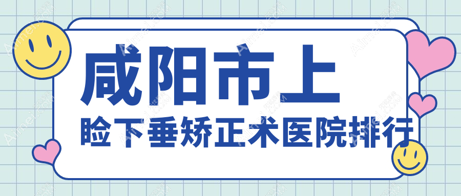 咸阳市上睑下垂矫正术医院排行收费表预览！公办、私立都有