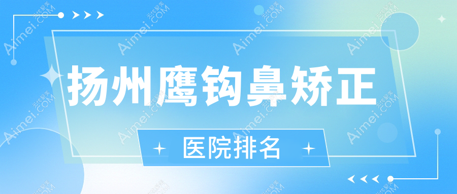 扬州鹰钩鼻矫正正规的医院:韩美/美天/韩美排名前5