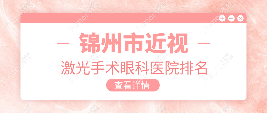 锦州市近视激光手术医院价格公开:排名靠前的何氏近视激光手术费用更便宜