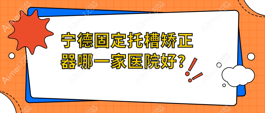 宁德固定托槽矫正器哪一家医院好？宁德固定托槽矫正器的医院有浙牙/景生