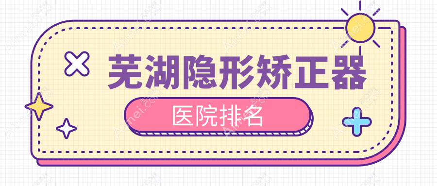蕪湖隱形矯正器醫(yī)院排名蕪湖隱形矯正器高增輝好還便宜