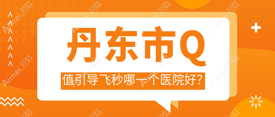 丹東市Q值引導(dǎo)飛秒哪一個醫(yī)院好？精選1家當?shù)丶夹g(shù)力高的整形機構(gòu)