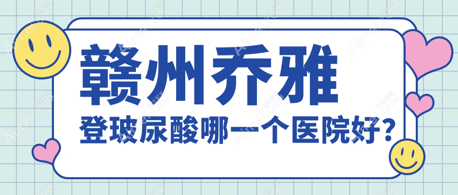 赣州乔雅登玻尿酸哪一个医院好？硬实力声誉比:薇琳/华美/俪人等十家