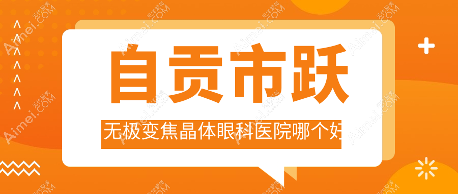 自贡市跃无极变焦晶体医院哪个好？爱尔、，附带价格表