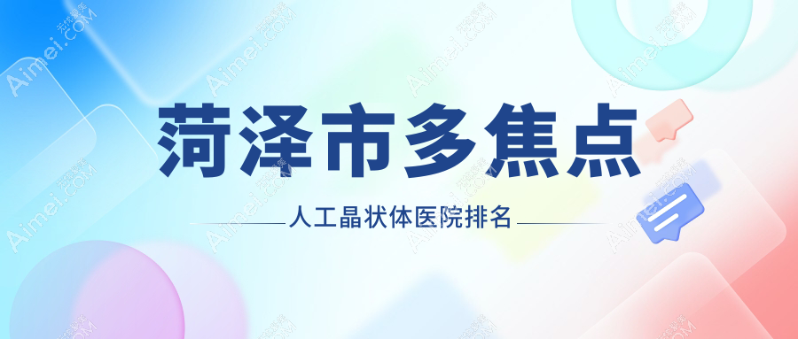 菏泽市多焦点人工晶状体好的医院排名，朋友们真实评价医院分享