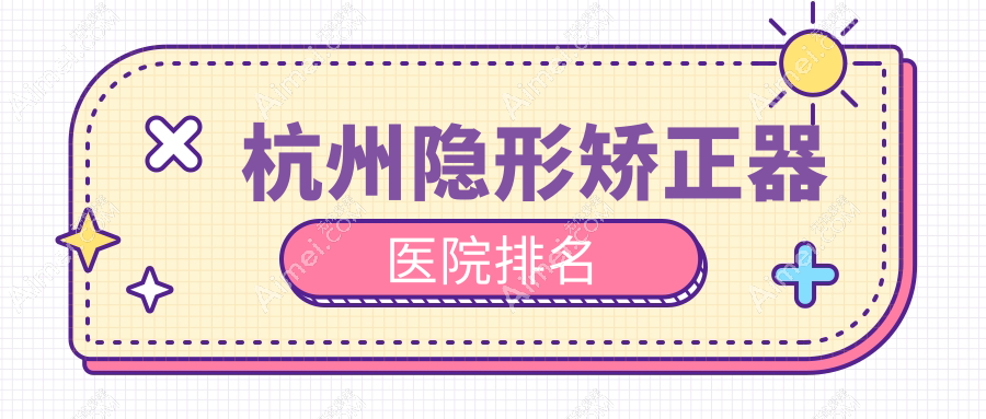 杭州隱形矯正器醫(yī)院排名杭州隱形矯正器上城胡佳好還便宜
