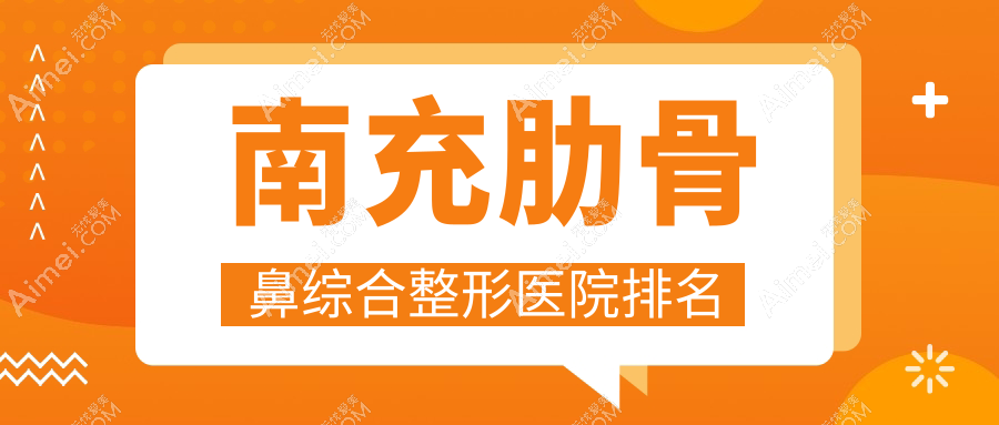 南充肋骨鼻综合医院价格发布:排名靠前的阆中阿蓝肋骨鼻综合费用6000起