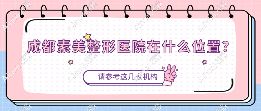成都素美整形医院位置在武侯区龙腾东路,公交-地铁可直达!做筋膜提升手术不迷路