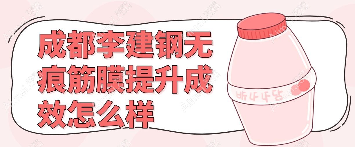 成都李建钢无痕筋膜提升成效怎么样