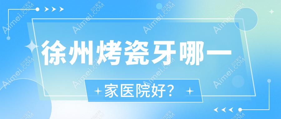 徐州烤瓷牙哪一家医院好？徐州全瓷牙/牙齿缺损修复挑选这些