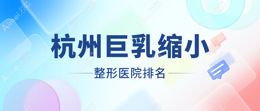 杭州巨乳缩小好的医院排名:巨乳缩小好的专业医院除了妃妮施兰园还有这10家